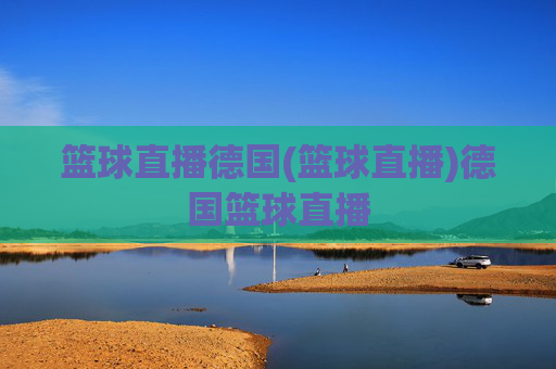 篮球直播德国(篮球直播)德国篮球直播