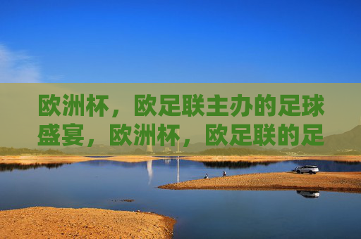 欧洲杯，欧足联主办的足球盛宴，欧洲杯，欧足联的足球盛宴