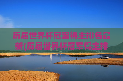 历届世界杯冠军得主排名最新(历届世界杯冠军得主排名最新名单)