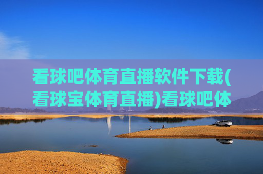看球吧体育直播软件下载(看球宝体育直播)看球吧体育直播软件下载
