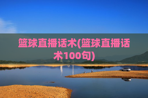 篮球直播话术(篮球直播话术100句)