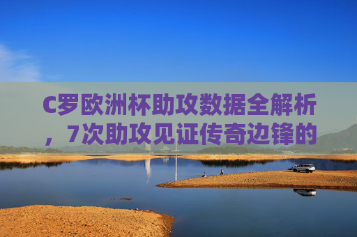 C罗欧洲杯助攻数据全解析，7次助攻见证传奇边锋的传球智慧，C罗欧洲杯7次助攻，传奇边锋的传球智慧