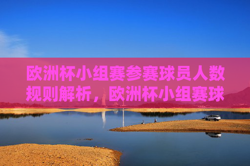 欧洲杯小组赛参赛球员人数规则解析,欧洲杯小组赛球员人数规则解析