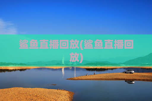 鲨鱼直播回放(鲨鱼直播回放)