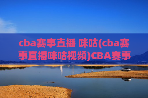 cba赛事直播 咪咕(cba赛事直播咪咕视频)CBA赛事直播咪咕视频