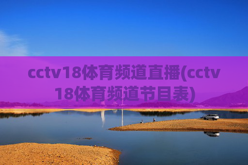 cctv18体育频道直播(cctv18体育频道节目表)