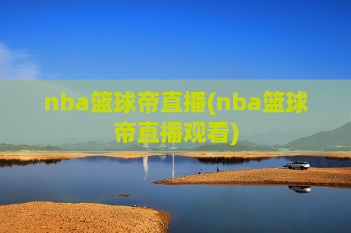 nba篮球帝直播(nba篮球帝直播观看)