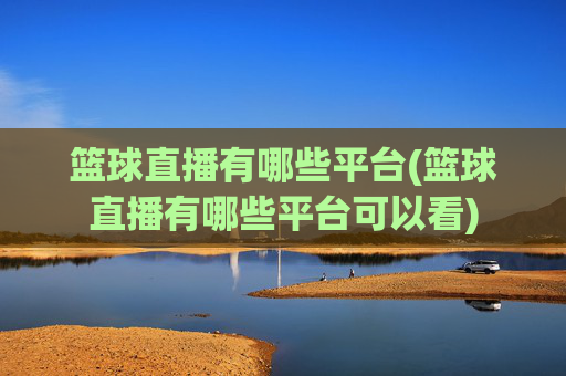 篮球直播有哪些平台(篮球直播有哪些平台可以看)