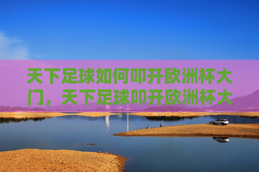 天下足球如何叩开欧洲杯大门，天下足球叩开欧洲杯大门