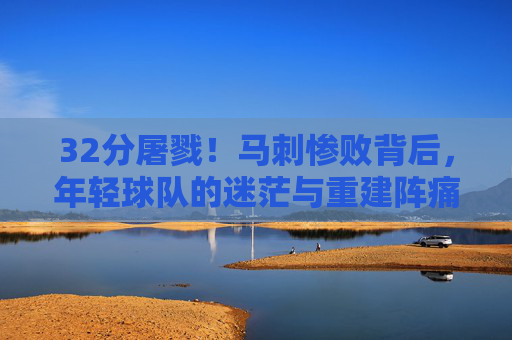 32分屠戮!马刺惨败背后,年轻球队的迷茫与重建阵痛,32分屠戮!马刺年轻球队的迷茫与重建阵痛