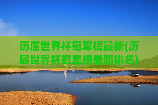 历届世界杯冠军榜最新(历届世界杯冠军榜最新排名)历届世界杯冠军榜最新