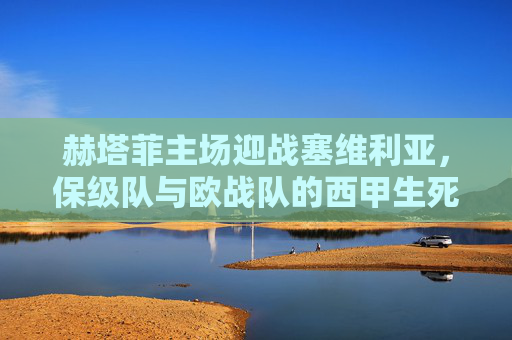 赫塔菲主场迎战塞维利亚，保级队与欧战队的西甲生死时速，保级队赫塔菲主场迎战欧战塞维利亚，西甲生死时速