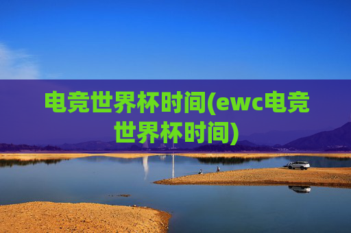 电竞世界杯时间(ewc电竞世界杯时间)