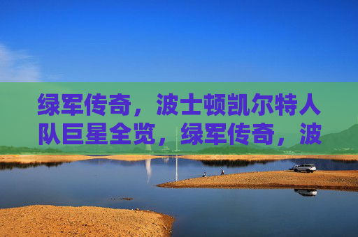 绿军传奇,波士顿凯尔特人队巨星全览,绿军传奇,波士顿凯尔特人队巨星全览