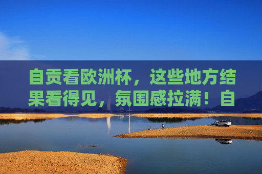 自贡看欧洲杯,这些地方结果看得见,氛围感拉满!自贡看欧洲杯,氛围感拉满看得见!
