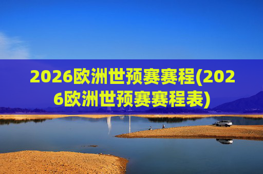 2026欧洲世预赛赛程(2026欧洲世预赛赛程表)