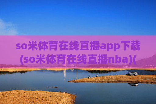 so米体育在线直播app下载(so米体育在线直播nba)(1)