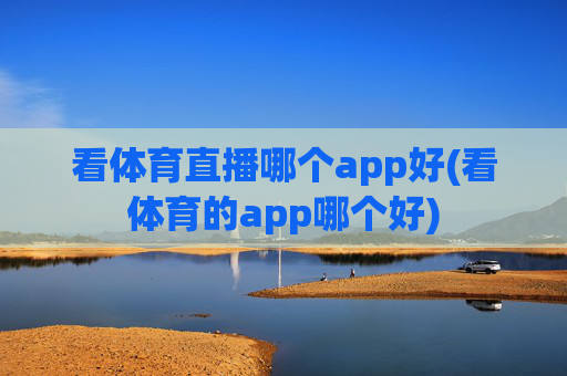 看体育直播哪个app好(看体育的app哪个好)
