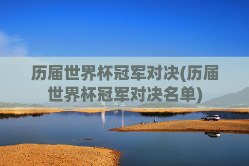 历届世界杯冠军对决(历届世界杯冠军对决名单)