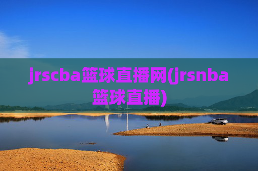 jrscba篮球直播网(jrsnba篮球直播)