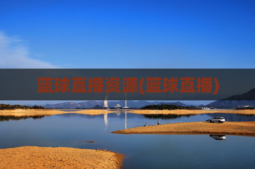 篮球直播资源(篮球直播)