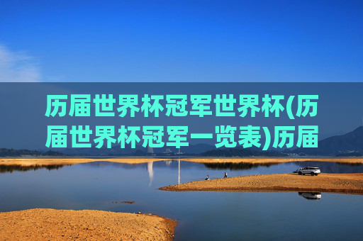 历届世界杯冠军世界杯(历届世界杯冠军一览表)历届世界杯冠军一览表