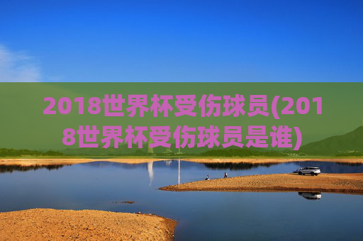 2018世界杯受伤球员(2018世界杯受伤球员是谁)