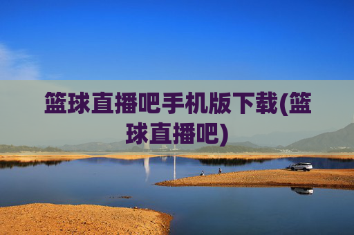 篮球直播吧手机版下载(篮球直播吧)