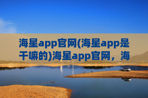 海星app官网(海星app是干嘛的)海星app官网，海星app功能介绍
