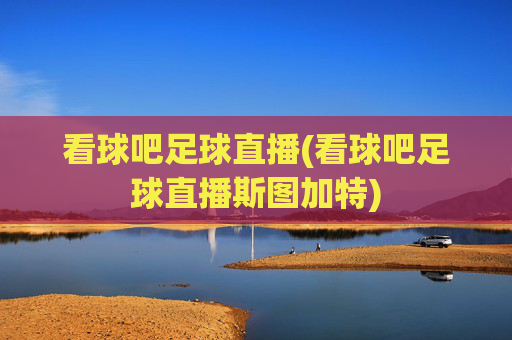 看球吧足球直播(看球吧足球直播斯图加特)