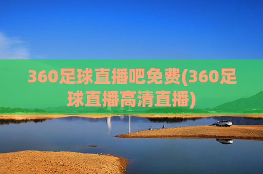 360足球直播吧免费(360足球直播高清直播)