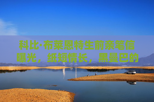 科比·布莱恩特生前亲笔信曝光,纸短情长,黑曼巴的温柔与热血,科比亲笔信曝光,纸短情长,黑曼巴的温柔与热血