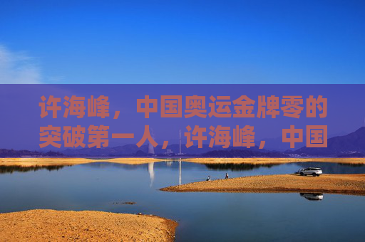 许海峰,中国奥运金牌零的突破第一人,许海峰,中国奥运金牌零的突破第一人