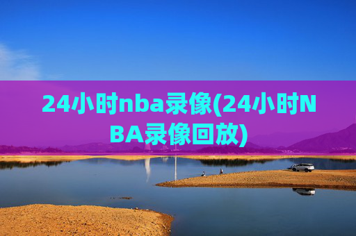 24小时nba录像(24小时NBA录像回放)