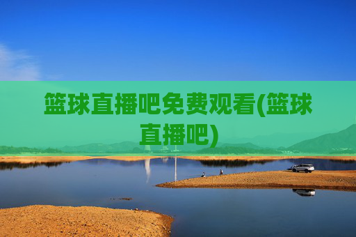 篮球直播吧免费观看(篮球直播吧)