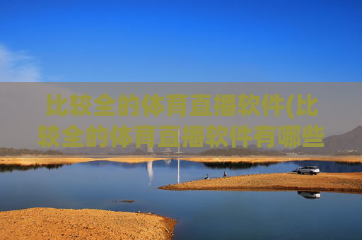 比较全的体育直播软件(比较全的体育直播软件有哪些)