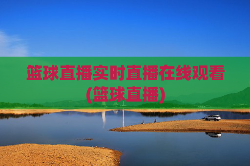 篮球直播实时直播在线观看(篮球直播)