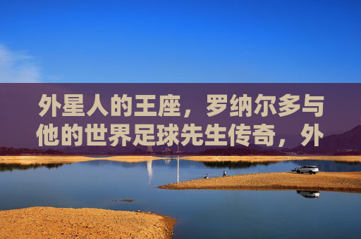 外星人的王座,罗纳尔多与他的世界足球先生传奇,外星王座,罗纳尔多的世界足球先生传奇