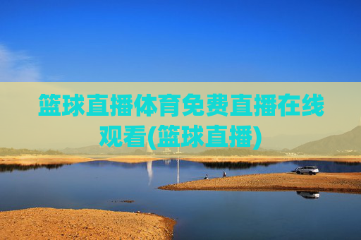 篮球直播体育免费直播在线观看(篮球直播)