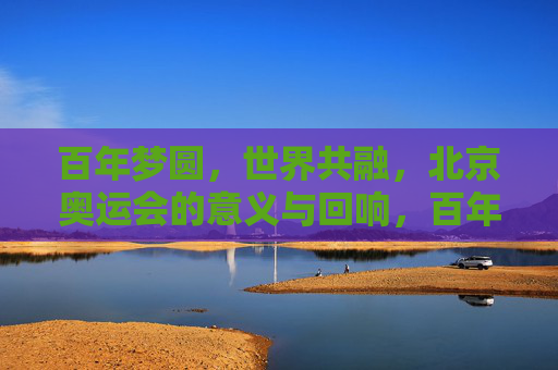百年梦圆,世界共融,北京奥运会的意义与回响,百年梦圆,世界共融,北京奥运的意义与回响