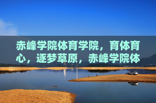 赤峰学院体育学院，育体育心，逐梦草原，赤峰学院体育学院，育体育心逐梦草原