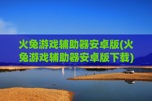 火兔游戏辅助器安卓版(火兔游戏辅助器安卓版下载)