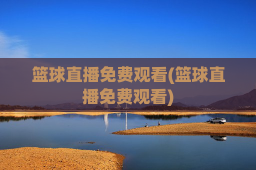 篮球直播免费观看(篮球直播免费观看)