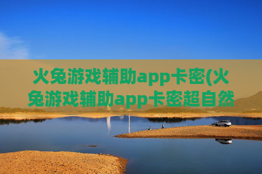火兔游戏辅助app卡密(火兔游戏辅助app卡密超自然)