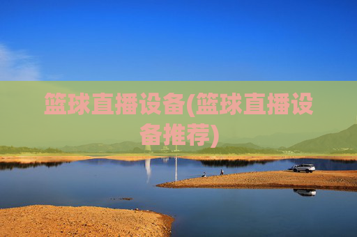 篮球直播设备(篮球直播设备推荐)