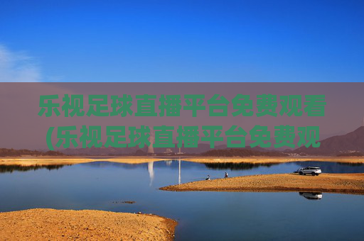 乐视足球直播平台免费观看(乐视足球直播平台免费观看下载)