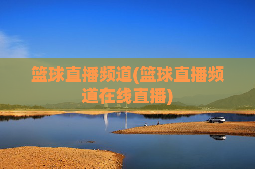 篮球直播频道(篮球直播频道在线直播)
