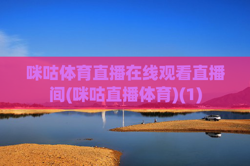 咪咕体育直播在线观看直播间(咪咕直播体育)(1)