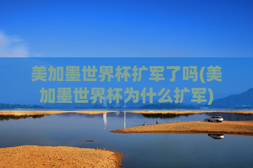 美加墨世界杯扩军了吗(美加墨世界杯为什么扩军)