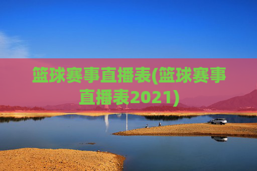 篮球赛事直播表(篮球赛事直播表2021)